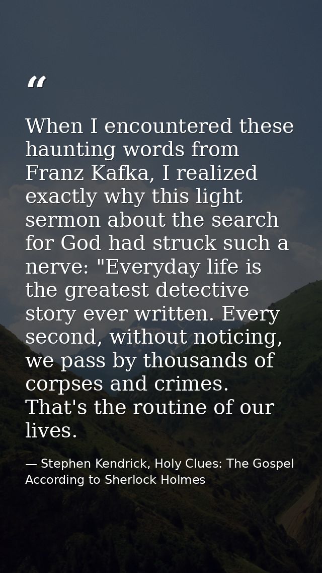 When I encountered these haunting words from Franz Kafka, I realized exactly why this light sermon about the search for  — Stephen Kendrick, Holy Clues: The Gospel According to Sherlock Holmes
