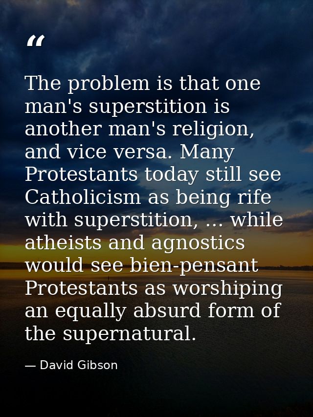 The problem is that one man's superstition is another man's religion, and vice versa. Many Protestants today still see C — David Gibson