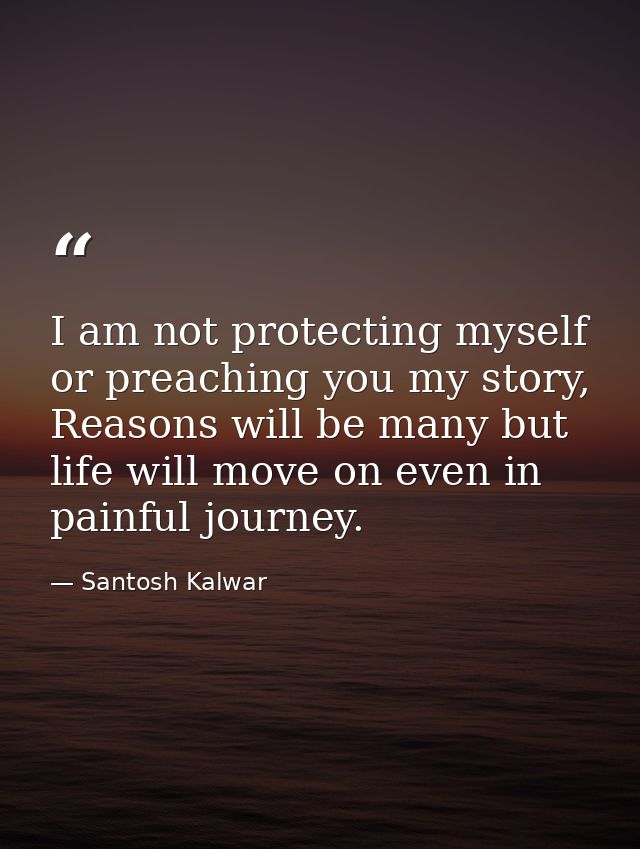 I am not protecting myself or preaching you my story, Reasons will be many but life will move on even in painful journey — Santosh Kalwar
