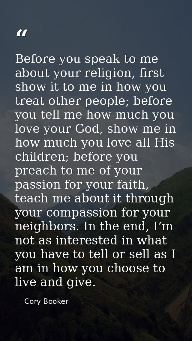 Before you speak to me about your religion, first show it to me in how you treat other people; before you tell me how mu — Cory Booker