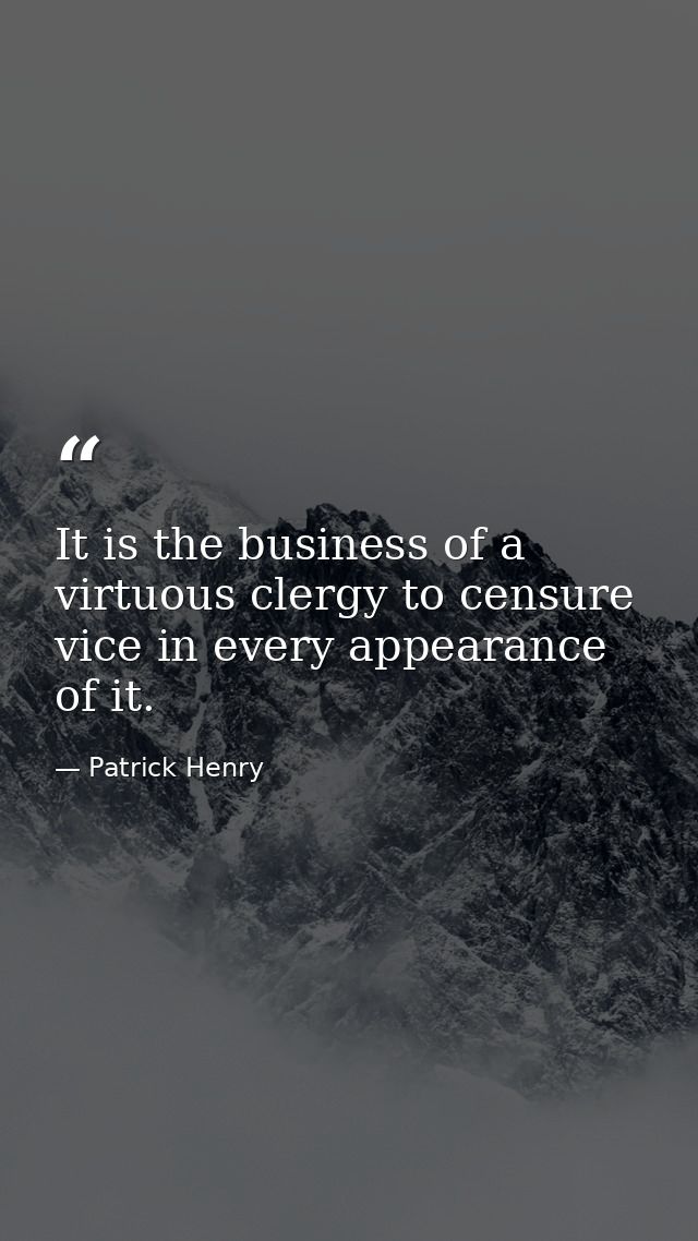 It is the business of a virtuous clergy to censure vice in every appearance of it. — Patrick Henry