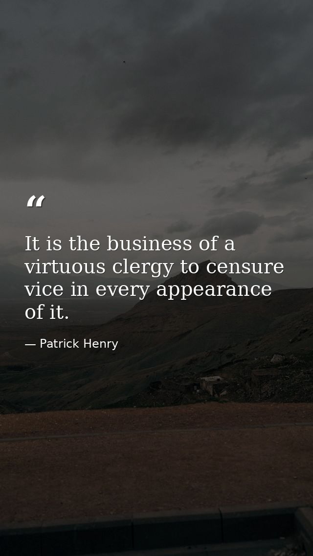 It is the business of a virtuous clergy to censure vice in every appearance of it. — Patrick Henry