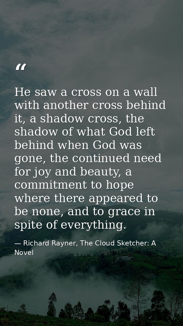 He saw a cross on a wall with another cross behind it, a shadow cross, the shadow of what God left behind when God was g — Richard Rayner, The Cloud Sketcher: A Novel