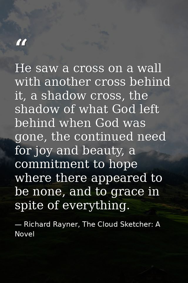 He saw a cross on a wall with another cross behind it, a shadow cross, the shadow of what God left behind when God was g — Richard Rayner, The Cloud Sketcher: A Novel