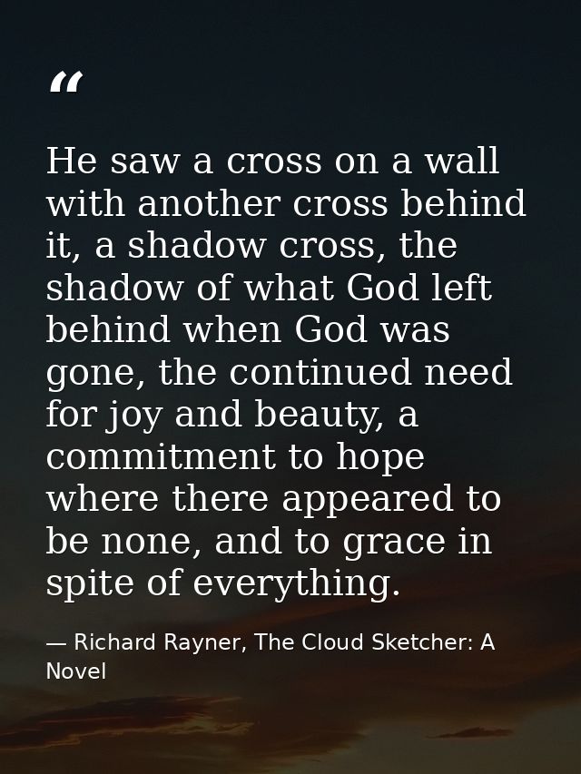 He saw a cross on a wall with another cross behind it, a shadow cross, the shadow of what God left behind when God was g — Richard Rayner, The Cloud Sketcher: A Novel