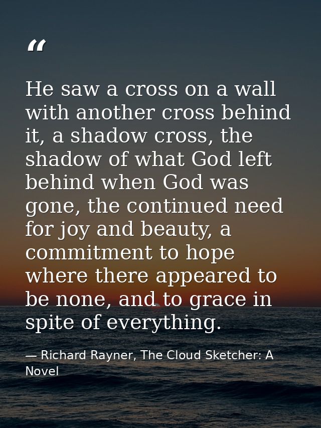 He saw a cross on a wall with another cross behind it, a shadow cross, the shadow of what God left behind when God was g — Richard Rayner, The Cloud Sketcher: A Novel