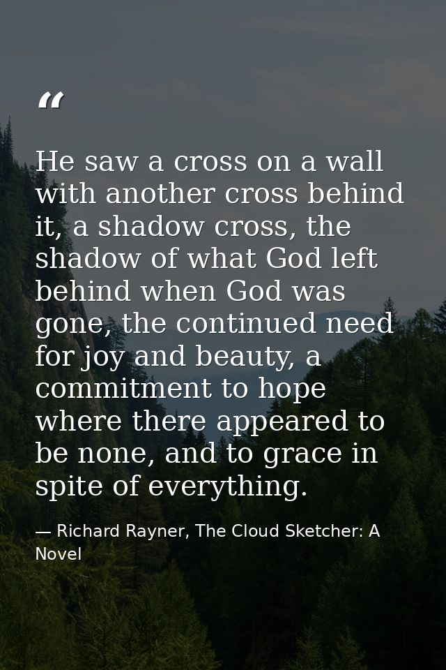 He saw a cross on a wall with another cross behind it, a shadow cross, the shadow of what God left behind when God was g — Richard Rayner, The Cloud Sketcher: A Novel