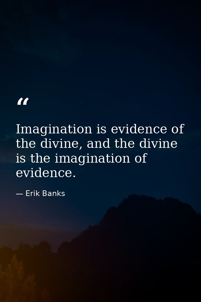 Imagination is evidence of the divine, and the divine is the imagination of evidence. — Erik Banks