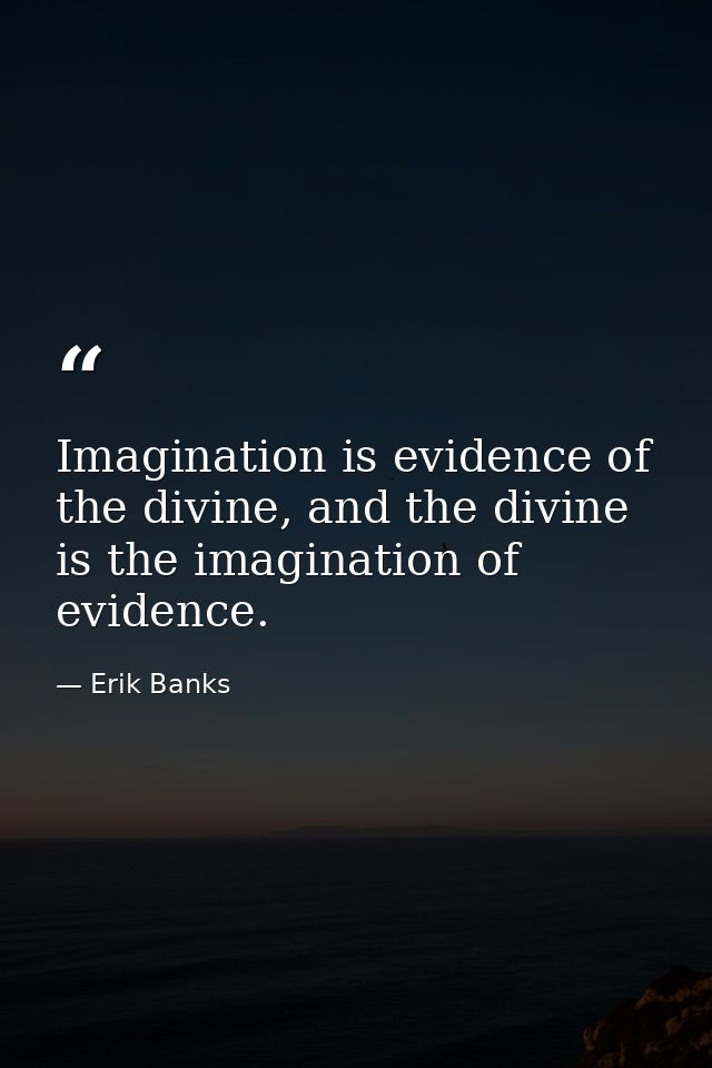 Imagination is evidence of the divine, and the divine is the imagination of evidence. — Erik Banks