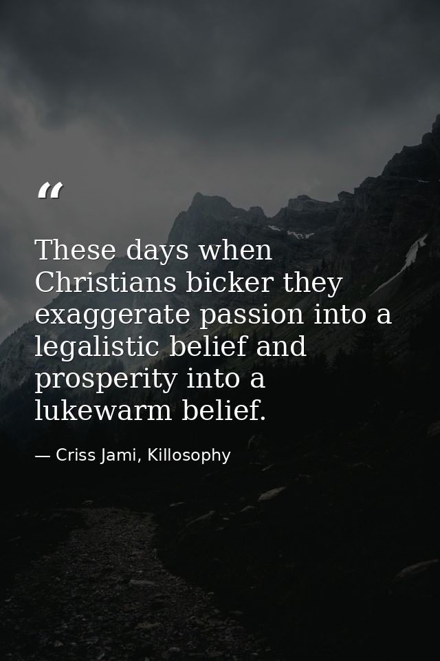 These days when Christians bicker they exaggerate passion into a legalistic belief and prosperity into a lukewarm belief — Criss Jami, Killosophy