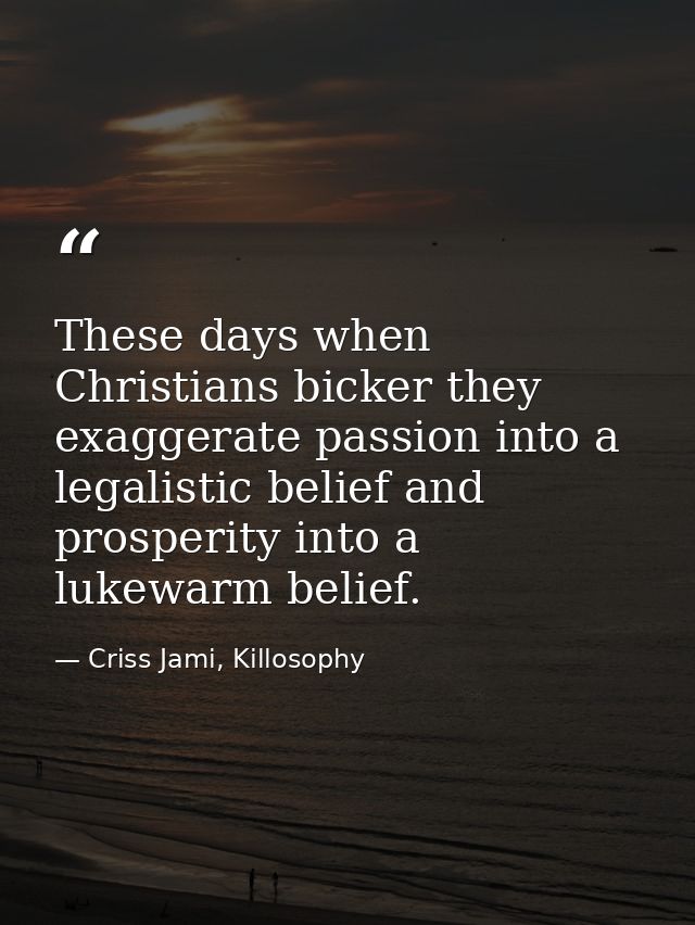 These days when Christians bicker they exaggerate passion into a legalistic belief and prosperity into a lukewarm belief — Criss Jami, Killosophy