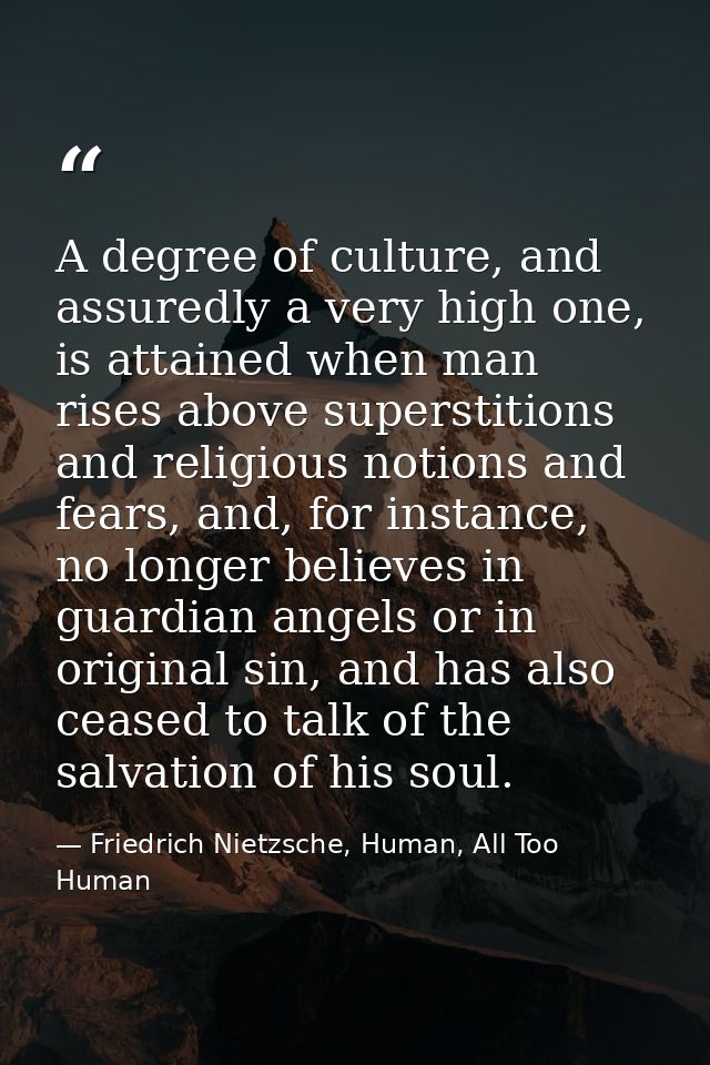 A degree of culture, and assuredly a very high one, is attained when man rises above superstitions and religious notions — Friedrich Nietzsche, Human, All Too Human