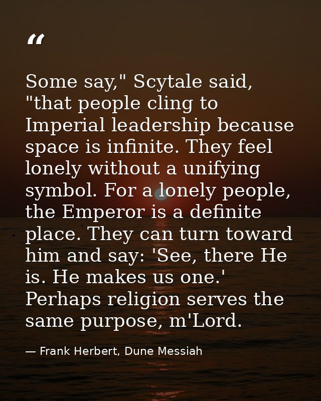 Some say," Scytale said, "that people cling to Imperial leadership because space is infinite. They feel lonely without a — Frank Herbert, Dune Messiah
