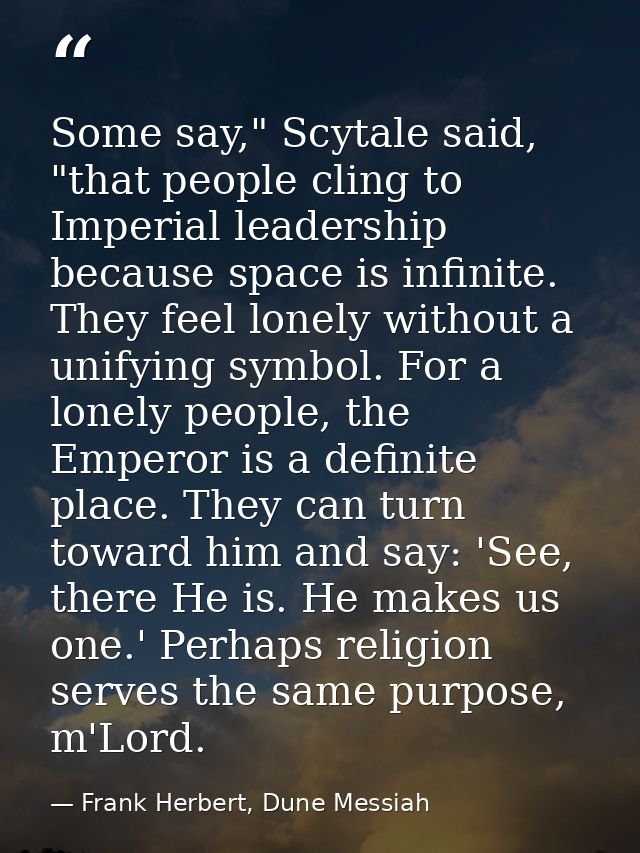 Some say," Scytale said, "that people cling to Imperial leadership because space is infinite. They feel lonely without a — Frank Herbert, Dune Messiah