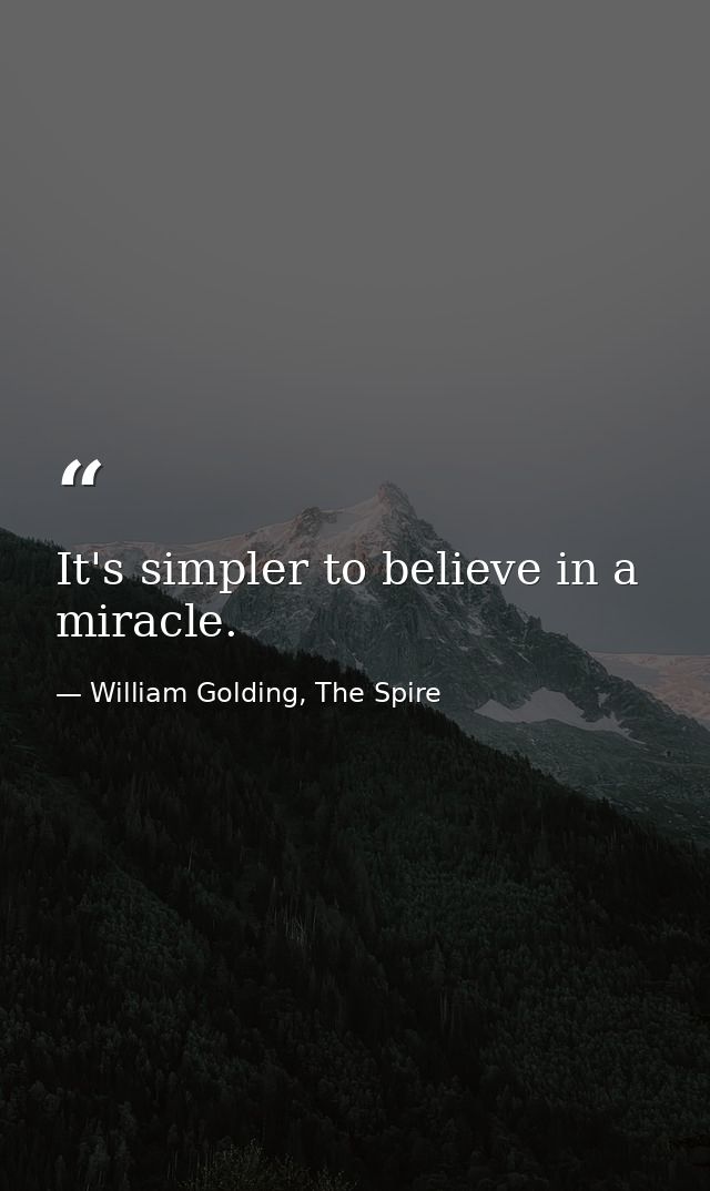 It's simpler to believe in a miracle. — William Golding, The Spire