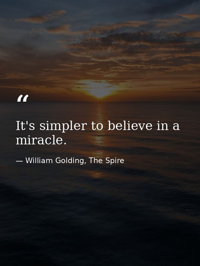 It's simpler to believe in a miracle. — William Golding, The Spire