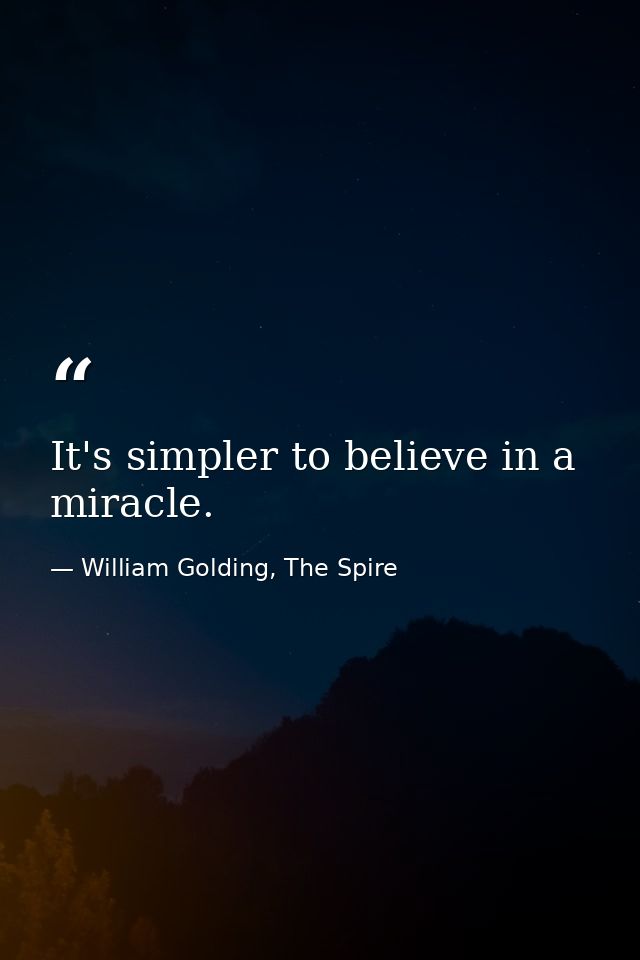It's simpler to believe in a miracle. — William Golding, The Spire