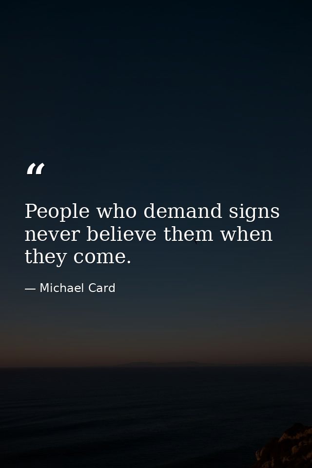 People who demand signs never believe them when they come. — Michael Card