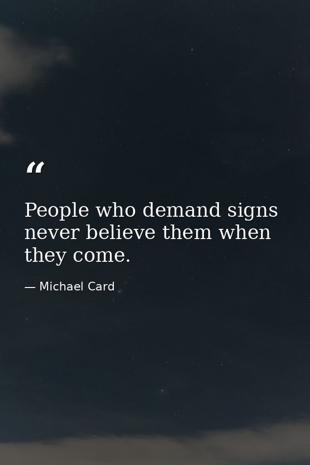 People who demand signs never believe them when they come. — Michael Card