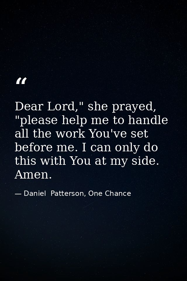 Dear Lord," she prayed, "please help me to handle all the work You've set before me. I can only do this with You at my s — Daniel  Patterson, One Chance