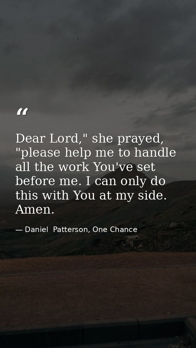 Dear Lord," she prayed, "please help me to handle all the work You've set before me. I can only do this with You at my s — Daniel  Patterson, One Chance