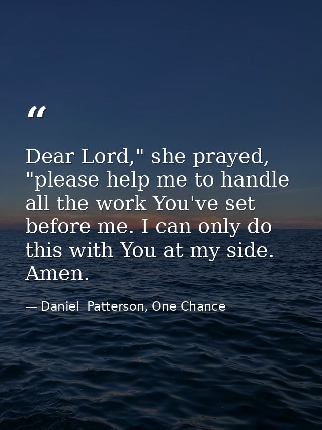 Dear Lord," she prayed, "please help me to handle all the work You've set before me. I can only do this with You at my s — Daniel  Patterson, One Chance
