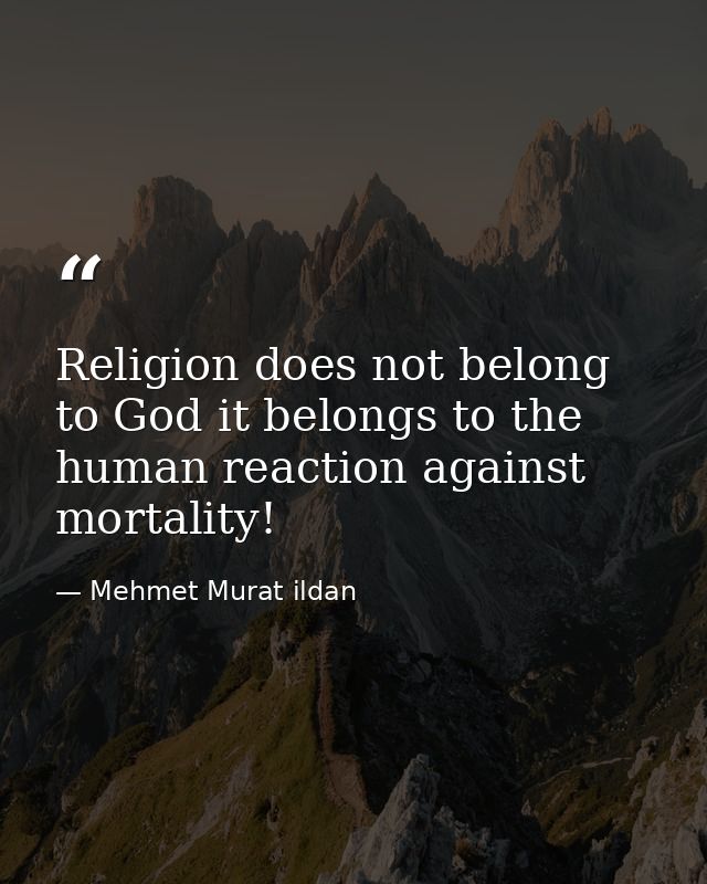 Religion does not belong to God it belongs to the human reaction against mortality! — Mehmet Murat ildan