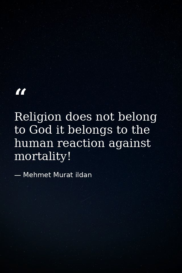 Religion does not belong to God it belongs to the human reaction against mortality! — Mehmet Murat ildan