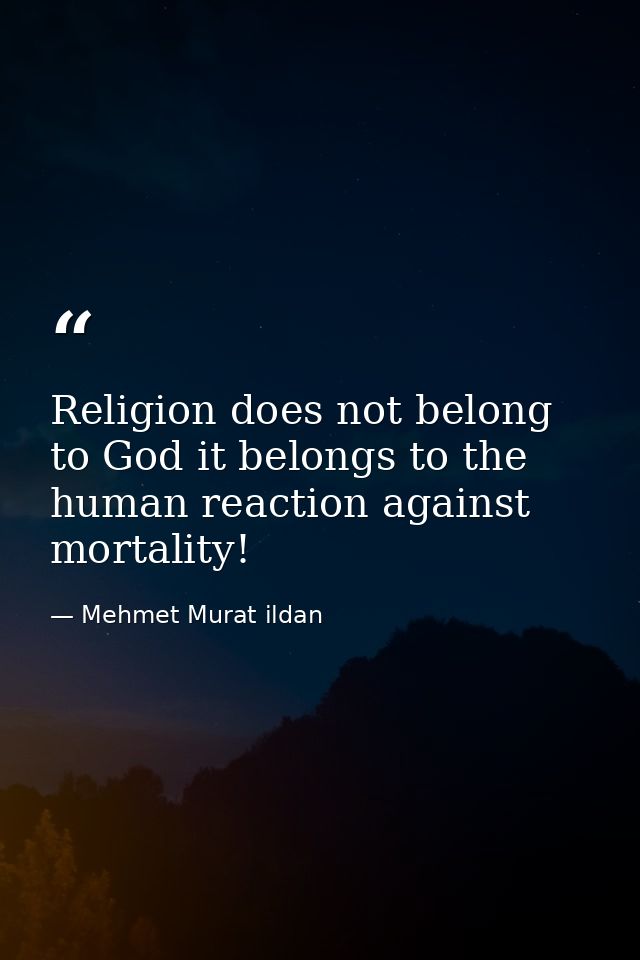 Religion does not belong to God it belongs to the human reaction against mortality! — Mehmet Murat ildan