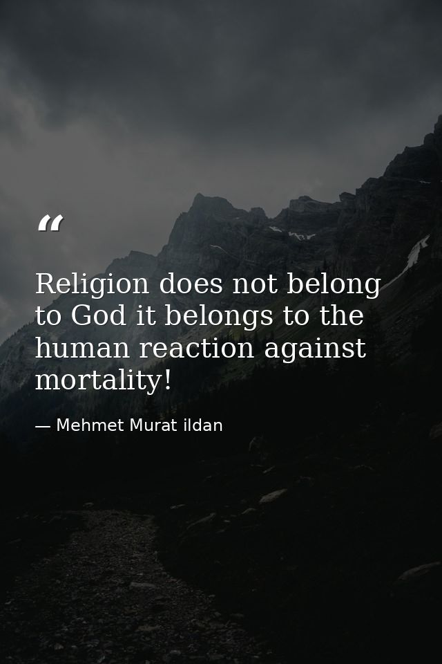 Religion does not belong to God it belongs to the human reaction against mortality! — Mehmet Murat ildan