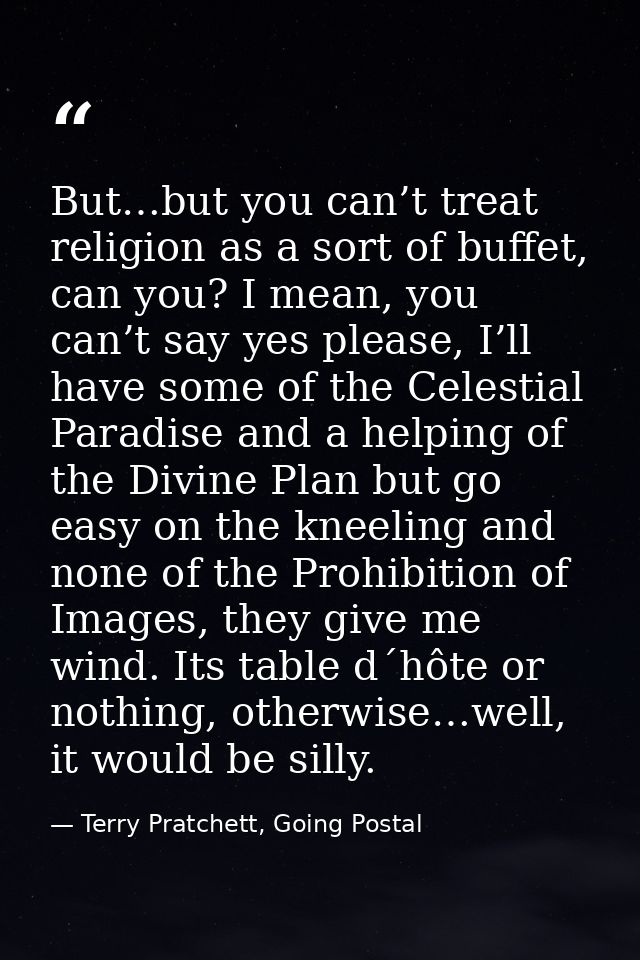 But…but you can’t treat religion as a sort of buffet, can you? I mean, you can’t say yes please, I’ll have some of the C — Terry Pratchett, Going Postal