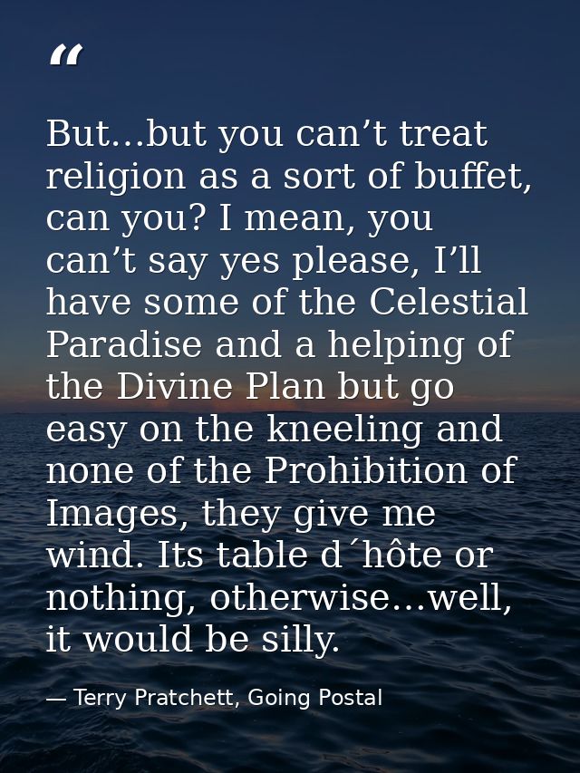 But…but you can’t treat religion as a sort of buffet, can you? I mean, you can’t say yes please, I’ll have some of the C — Terry Pratchett, Going Postal
