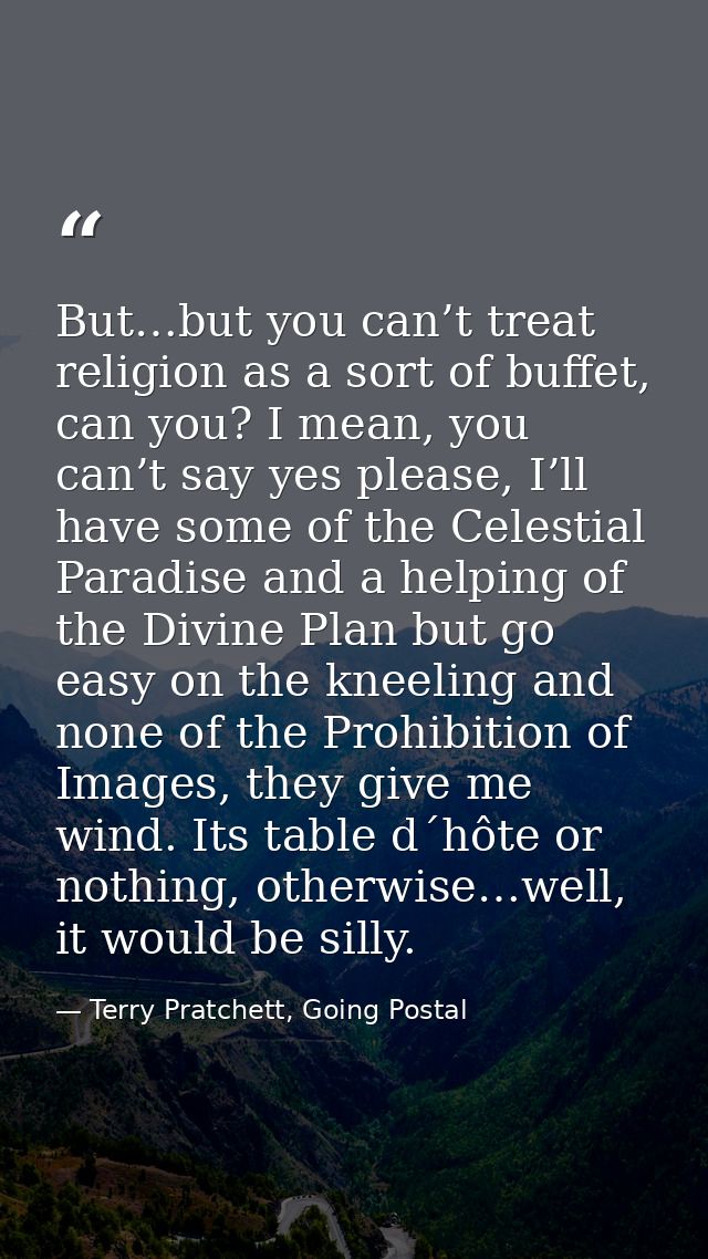But…but you can’t treat religion as a sort of buffet, can you? I mean, you can’t say yes please, I’ll have some of the C — Terry Pratchett, Going Postal