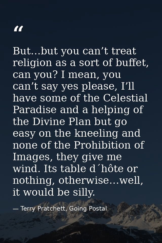 But…but you can’t treat religion as a sort of buffet, can you? I mean, you can’t say yes please, I’ll have some of the C — Terry Pratchett, Going Postal