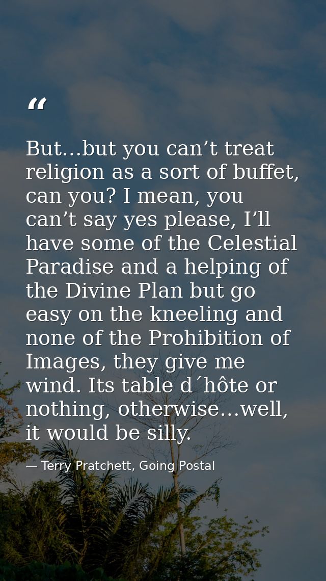 But…but you can’t treat religion as a sort of buffet, can you? I mean, you can’t say yes please, I’ll have some of the C — Terry Pratchett, Going Postal