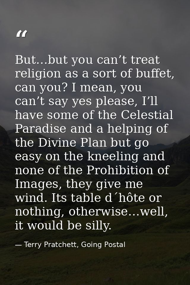 But…but you can’t treat religion as a sort of buffet, can you? I mean, you can’t say yes please, I’ll have some of the C — Terry Pratchett, Going Postal