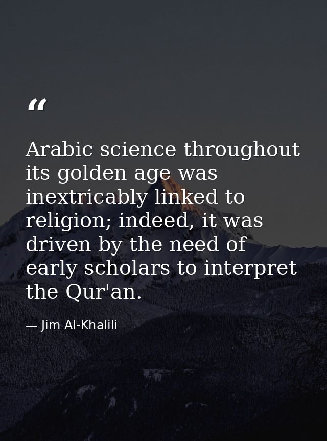 Arabic science throughout its golden age was inextricably linked to religion; indeed, it was driven by the need of early — Jim Al-Khalili