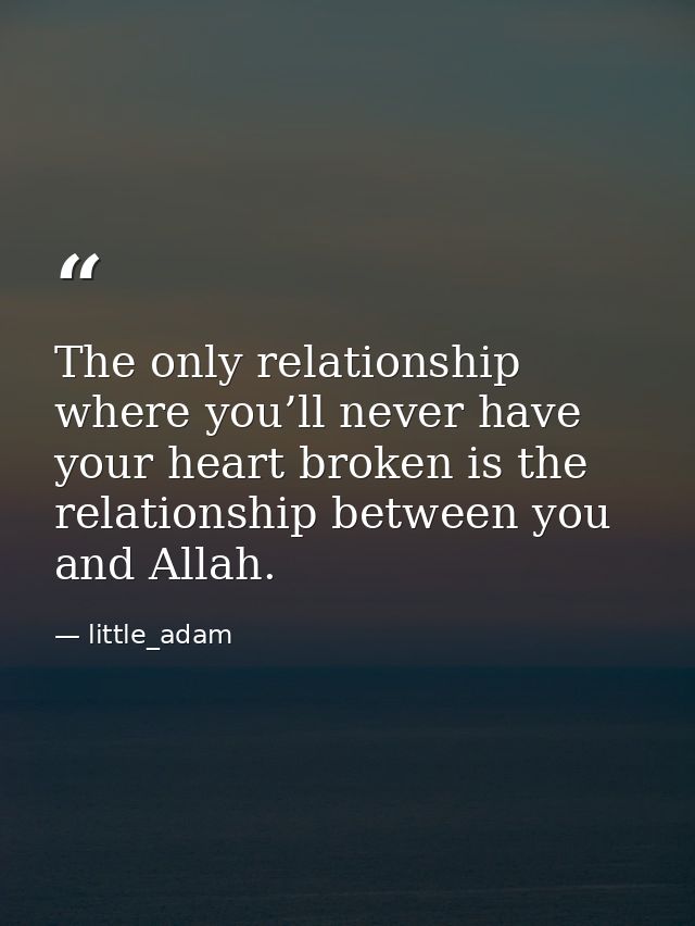 The only relationship where you’ll never have your heart broken is the relationship between you and Allah. — little_adam