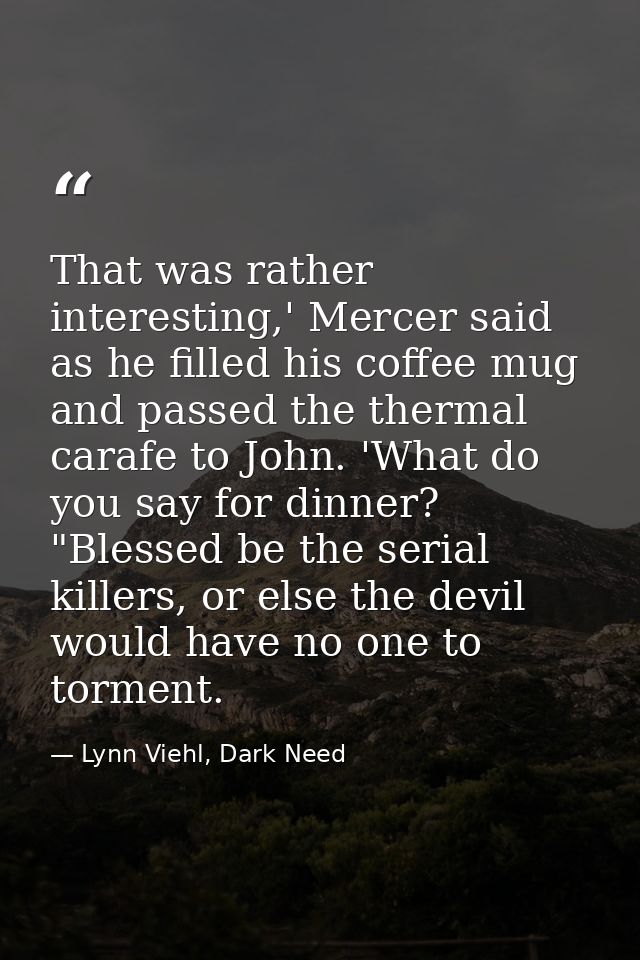That was rather interesting,' Mercer said as he filled his coffee mug and passed the thermal carafe to John. 'What do yo — Lynn Viehl, Dark Need