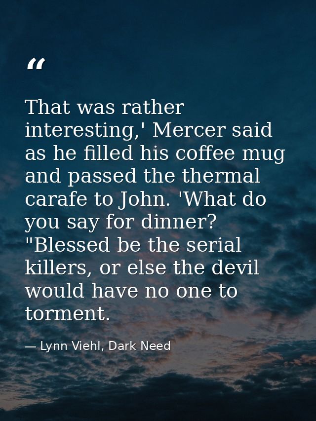 That was rather interesting,' Mercer said as he filled his coffee mug and passed the thermal carafe to John. 'What do yo — Lynn Viehl, Dark Need