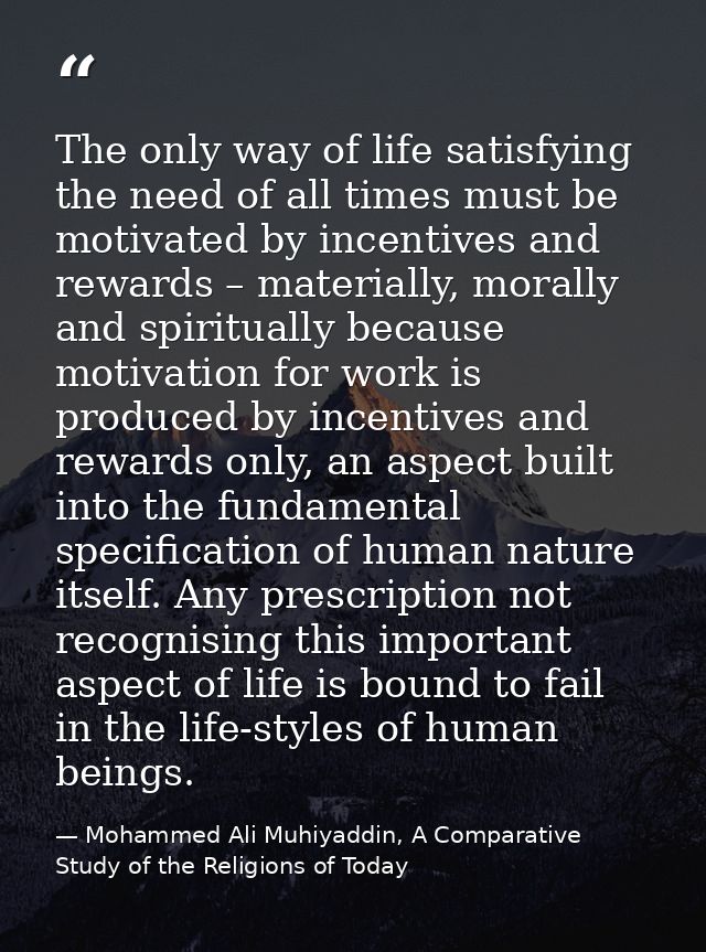 The only way of life satisfying the need of all times must be motivated by incentives and rewards – materially, morally  — Mohammed Ali Muhiyaddin, A Comparative Study of the Religions of Today