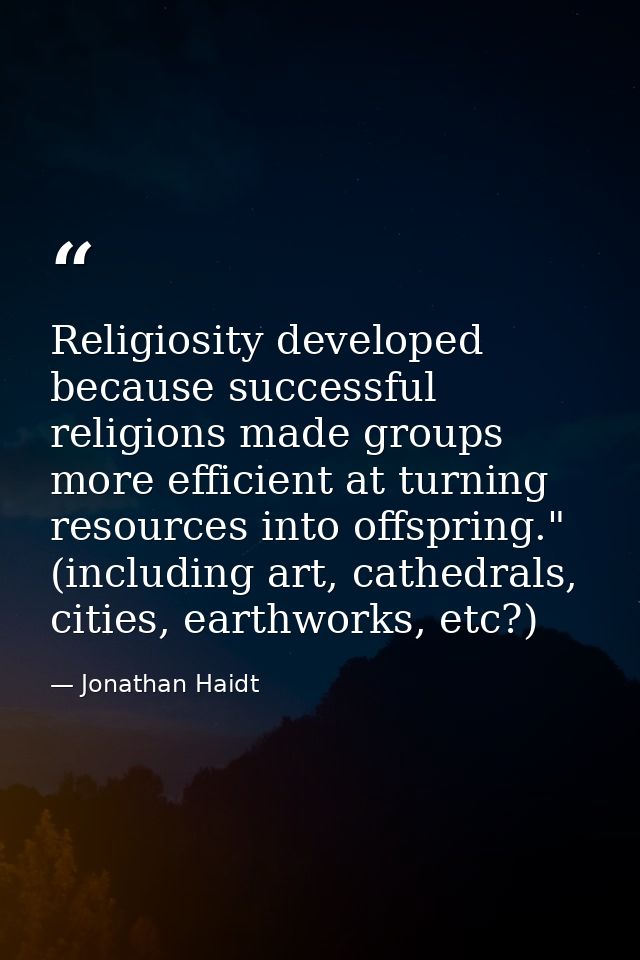 Religiosity developed because successful religions made groups more efficient at turning resources into offspring." (inc — Jonathan Haidt