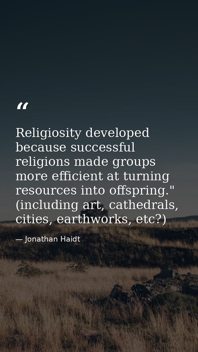 Religiosity developed because successful religions made groups more efficient at turning resources into offspring." (inc — Jonathan Haidt