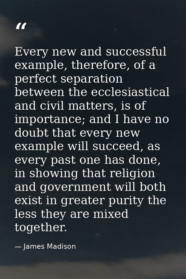 Every new and successful example, therefore, of a perfect separation between the ecclesiastical and civil matters, is of — James Madison