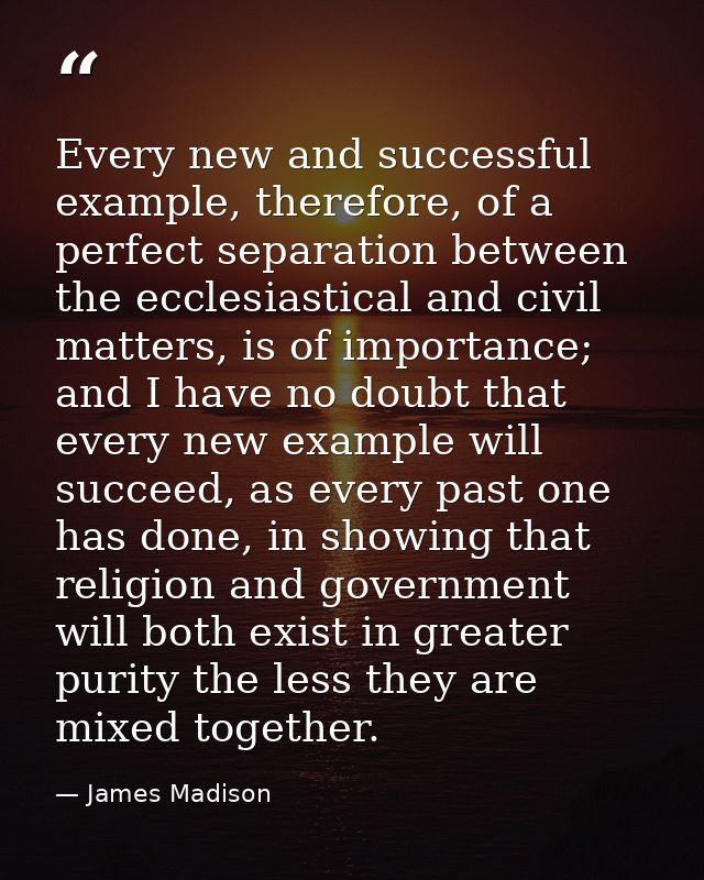 Every new and successful example, therefore, of a perfect separation between the ecclesiastical and civil matters, is of — James Madison
