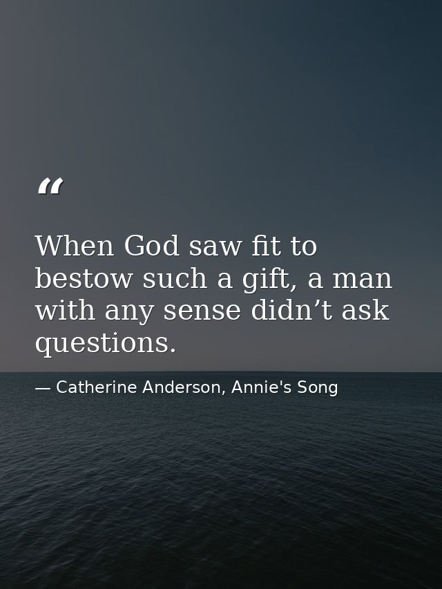 When God saw fit to bestow such a gift, a man with any sense didn’t ask questions. — Catherine Anderson, Annie's Song