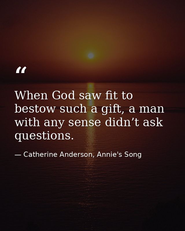 When God saw fit to bestow such a gift, a man with any sense didn’t ask questions. — Catherine Anderson, Annie's Song
