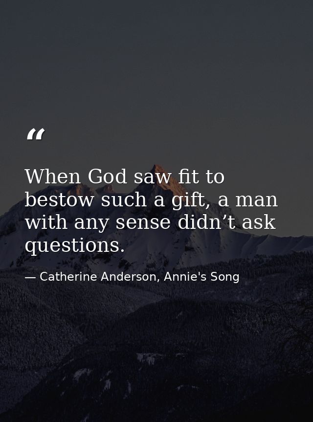 When God saw fit to bestow such a gift, a man with any sense didn’t ask questions. — Catherine Anderson, Annie's Song