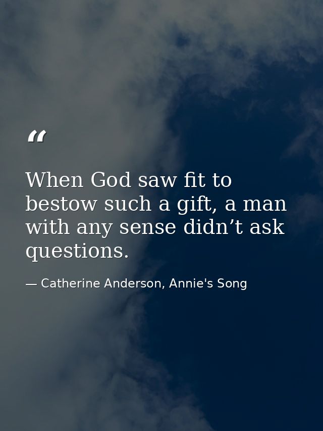 When God saw fit to bestow such a gift, a man with any sense didn’t ask questions. — Catherine Anderson, Annie's Song
