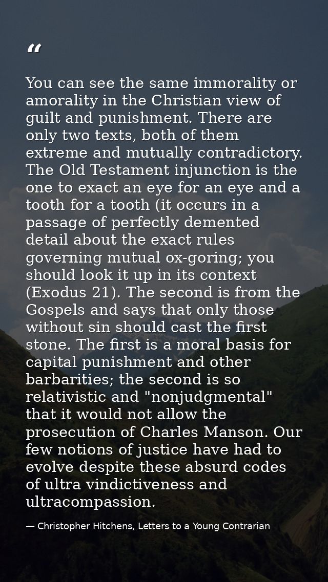 You can see the same immorality or amorality in the Christian view of guilt and punishment. There are only two texts, bo — Christopher Hitchens, Letters to a Young Contrarian